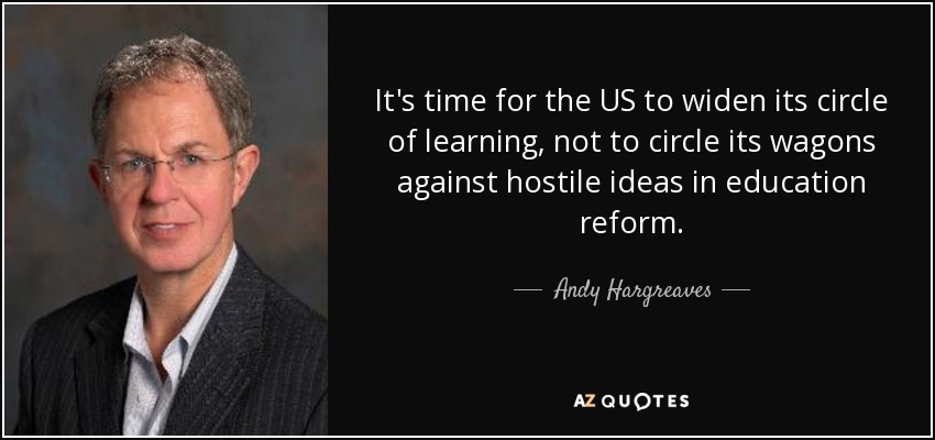 It's time for the US to widen its circle of learning, not to circle its wagons against hostile ideas in education reform. - Andy Hargreaves