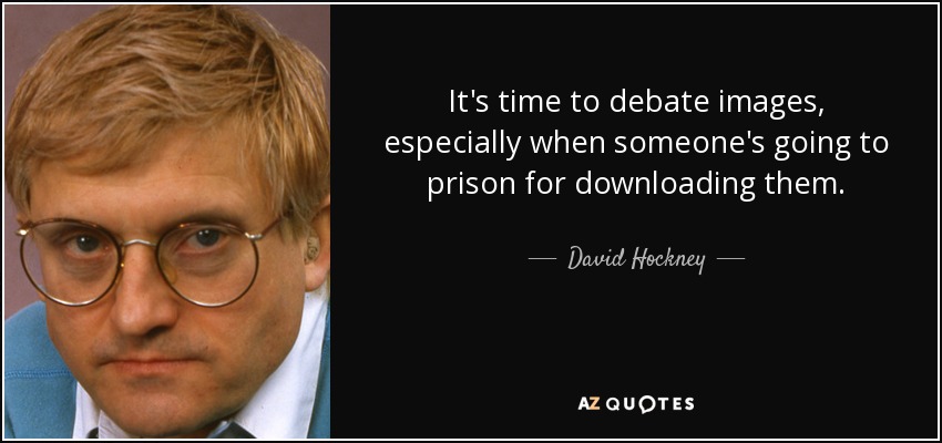 It's time to debate images, especially when someone's going to prison for downloading them. - David Hockney