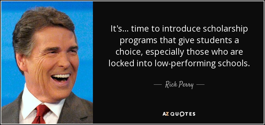 It's... time to introduce scholarship programs that give students a choice, especially those who are locked into low-performing schools. - Rick Perry