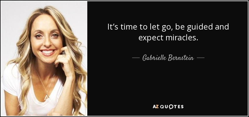 It’s time to let go, be guided and expect miracles. - Gabrielle Bernstein