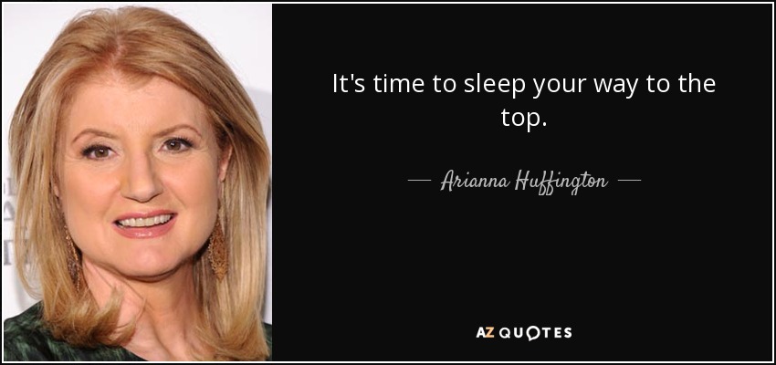 It's time to sleep your way to the top. - Arianna Huffington