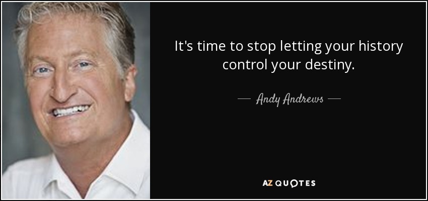 It's time to stop letting your history control your destiny. - Andy Andrews