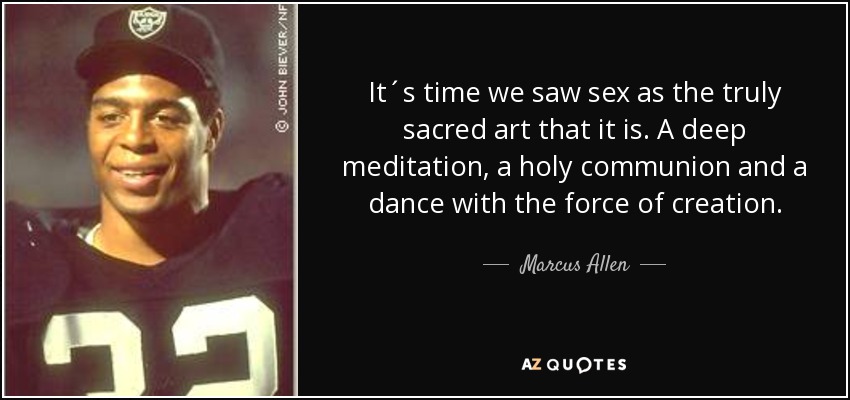 It´s time we saw sex as the truly sacred art that it is. A deep meditation, a holy communion and a dance with the force of creation. - Marcus Allen