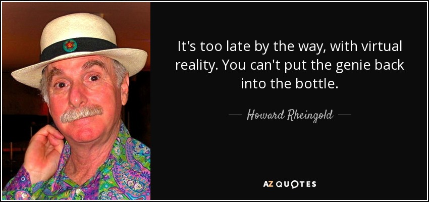 It's too late by the way, with virtual reality. You can't put the genie back into the bottle. - Howard Rheingold
