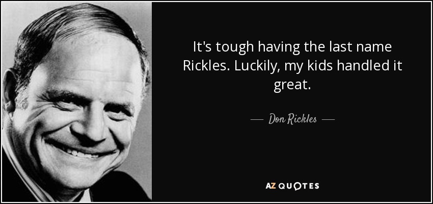 It's tough having the last name Rickles. Luckily, my kids handled it great. - Don Rickles