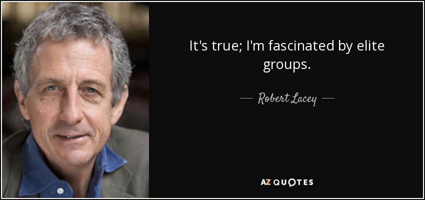 It's true; I'm fascinated by elite groups. - Robert Lacey