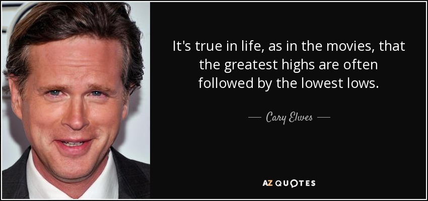 It's true in life, as in the movies, that the greatest highs are often followed by the lowest lows. - Cary Elwes