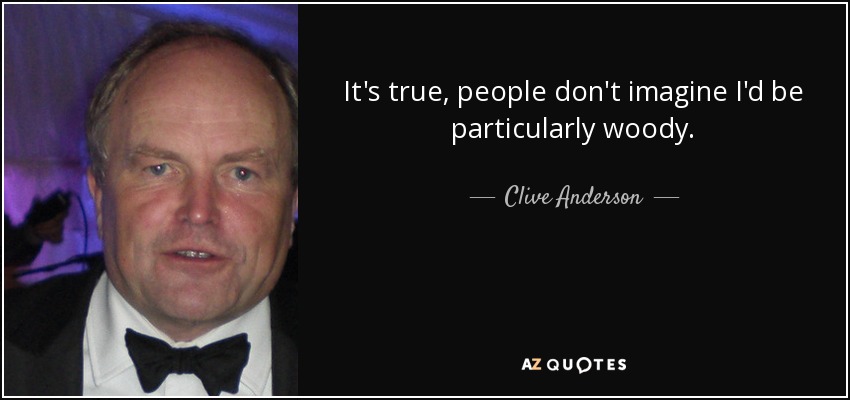 It's true, people don't imagine I'd be particularly woody. - Clive Anderson