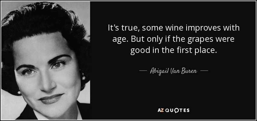 It's true, some wine improves with age. But only if the grapes were good in the first place. - Abigail Van Buren