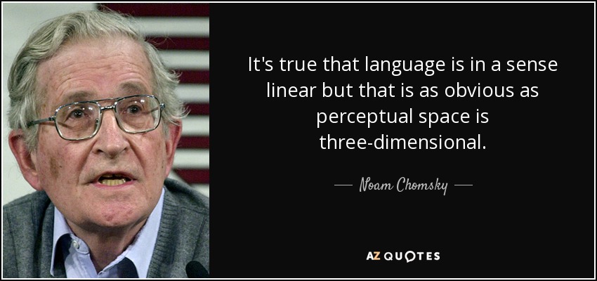 It's true that language is in a sense linear but that is as obvious as perceptual space is three-dimensional. - Noam Chomsky
