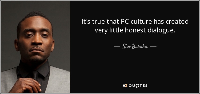It's true that PC culture has created very little honest dialogue. - Sho Baraka