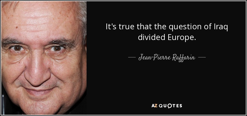 It's true that the question of Iraq divided Europe. - Jean-Pierre Raffarin