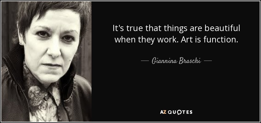 It's true that things are beautiful when they work. Art is function. - Giannina Braschi