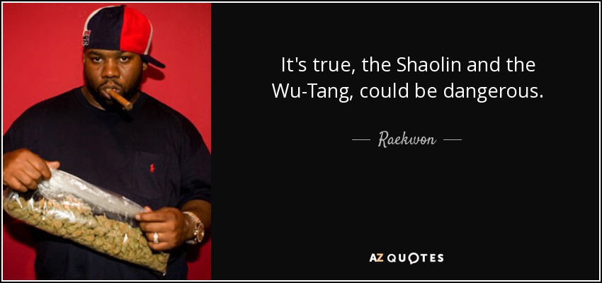 It's true, the Shaolin and the Wu-Tang, could be dangerous. - Raekwon