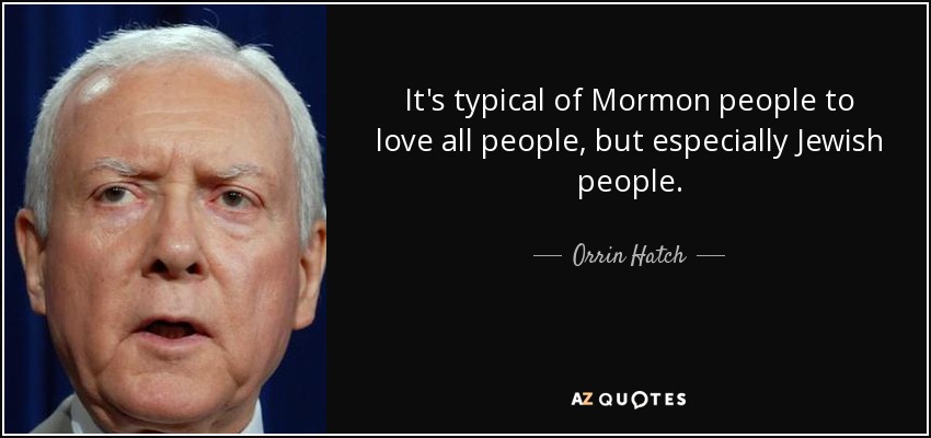 It's typical of Mormon people to love all people, but especially Jewish people. - Orrin Hatch