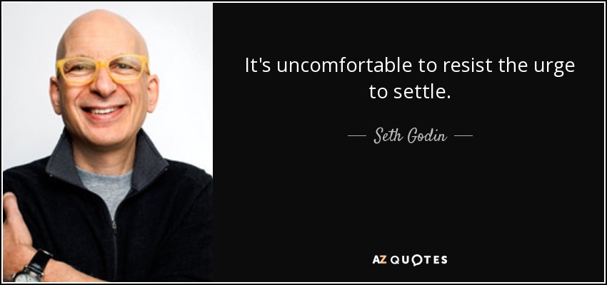 It's uncomfortable to resist the urge to settle. - Seth Godin