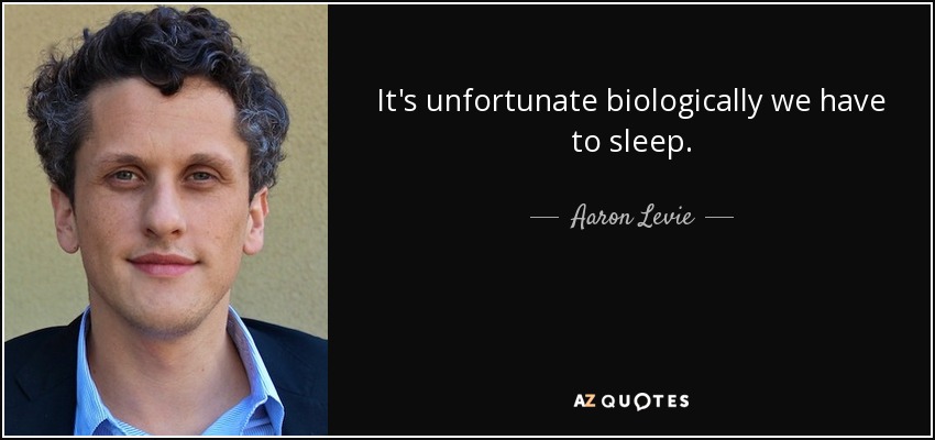 It's unfortunate biologically we have to sleep. - Aaron Levie