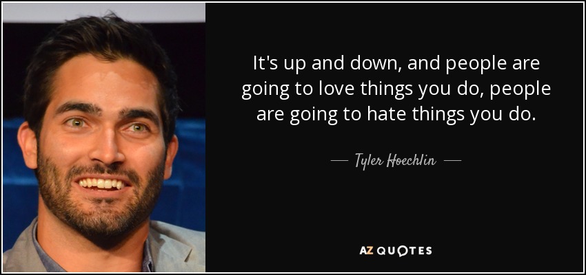 It's up and down, and people are going to love things you do, people are going to hate things you do. - Tyler Hoechlin