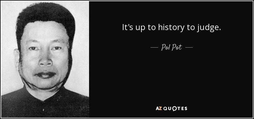 It's up to history to judge. - Pol Pot
