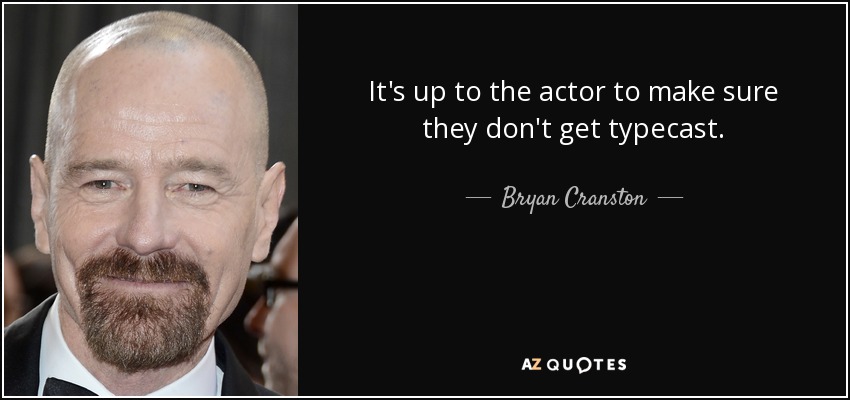 It's up to the actor to make sure they don't get typecast. - Bryan Cranston