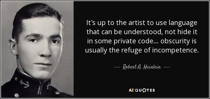 It's up to the artist to use language that can be understood, not hide it in some private code... obscurity is usually the refuge of incompetence. - Robert A. Heinlein