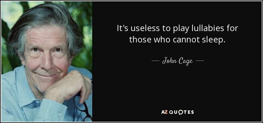 It's useless to play lullabies for those who cannot sleep. - John Cage