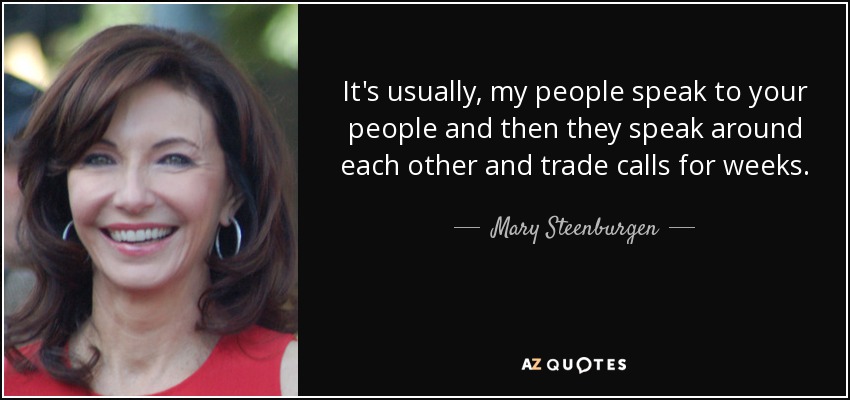 It's usually, my people speak to your people and then they speak around each other and trade calls for weeks. - Mary Steenburgen