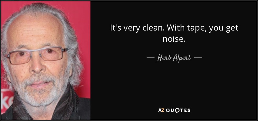 It's very clean. With tape, you get noise. - Herb Alpert