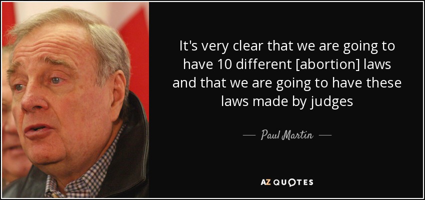 It's very clear that we are going to have 10 different [abortion] laws and that we are going to have these laws made by judges - Paul Martin