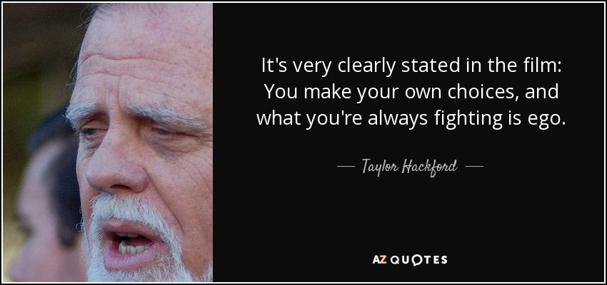 It's very clearly stated in the film: You make your own choices, and what you're always fighting is ego. - Taylor Hackford