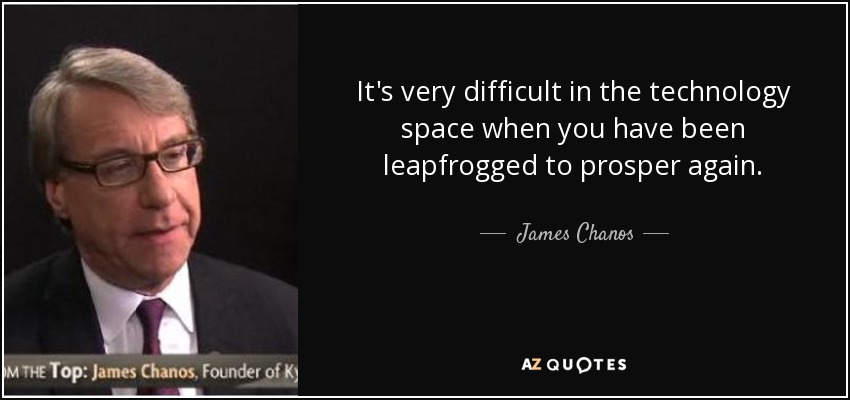 It's very difficult in the technology space when you have been leapfrogged to prosper again. - James Chanos
