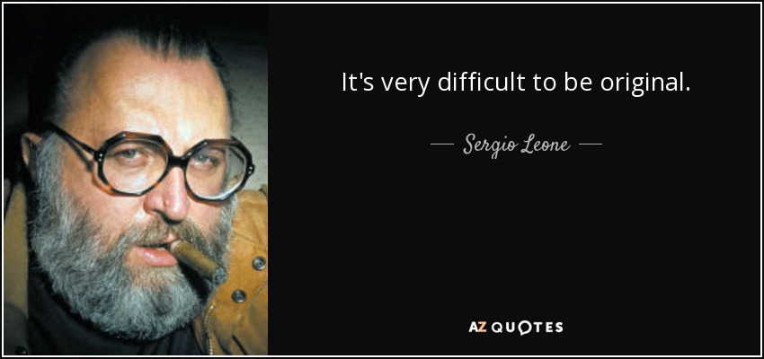 It's very difficult to be original. - Sergio Leone