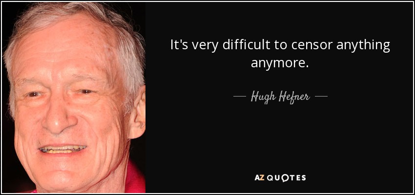 It's very difficult to censor anything anymore. - Hugh Hefner