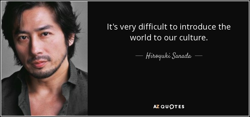 It's very difficult to introduce the world to our culture. - Hiroyuki Sanada