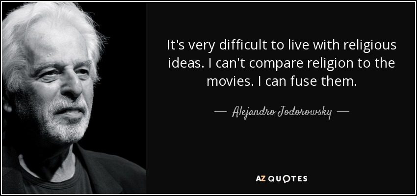 It's very difficult to live with religious ideas. I can't compare religion to the movies. I can fuse them. - Alejandro Jodorowsky