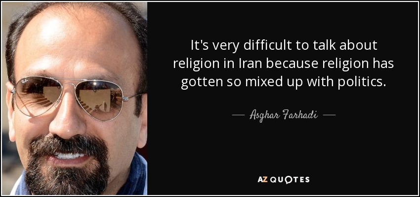 It's very difficult to talk about religion in Iran because religion has gotten so mixed up with politics. - Asghar Farhadi