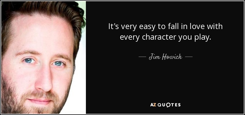 It's very easy to fall in love with every character you play. - Jim Howick