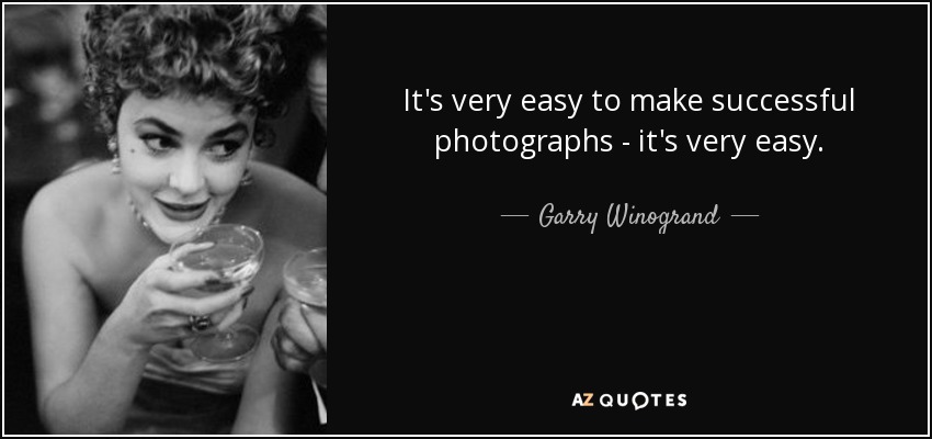 It's very easy to make successful photographs - it's very easy. - Garry Winogrand