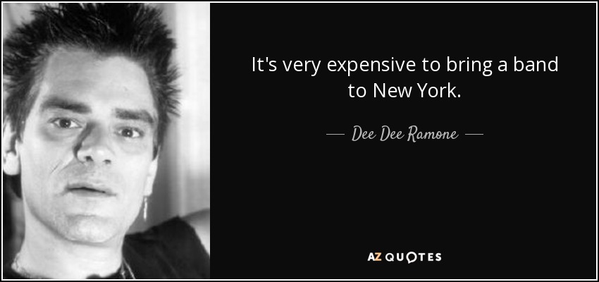 It's very expensive to bring a band to New York. - Dee Dee Ramone