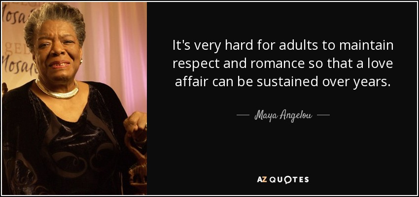 It's very hard for adults to maintain respect and romance so that a love affair can be sustained over years. - Maya Angelou