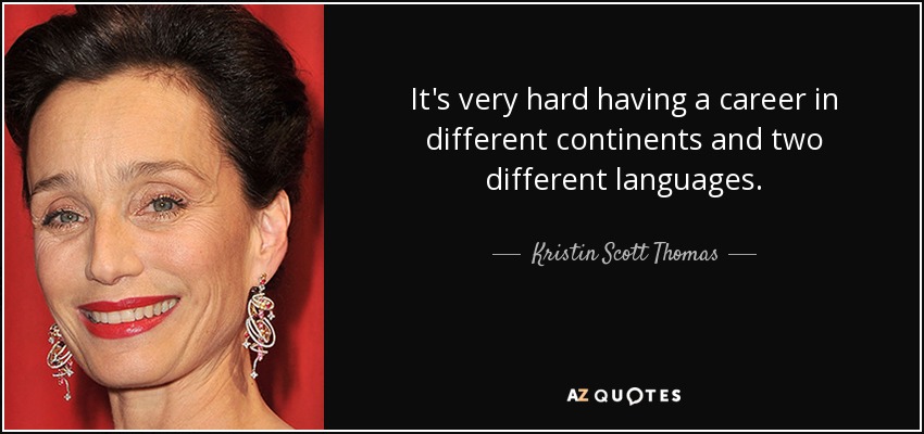 It's very hard having a career in different continents and two different languages. - Kristin Scott Thomas