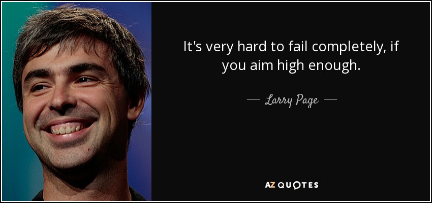 It's very hard to fail completely, if you aim high enough. - Larry Page