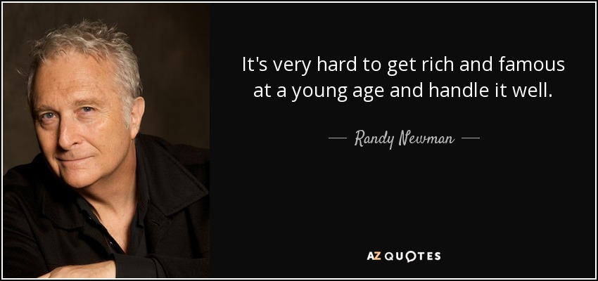 It's very hard to get rich and famous at a young age and handle it well. - Randy Newman