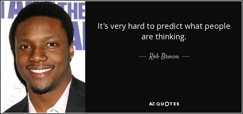 It's very hard to predict what people are thinking. - Rob Brown