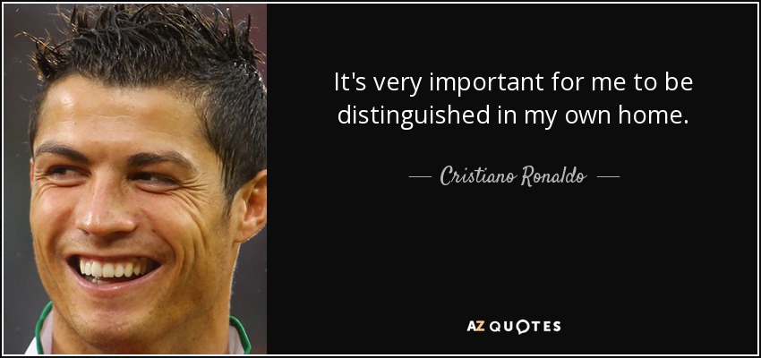 It's very important for me to be distinguished in my own home. - Cristiano Ronaldo