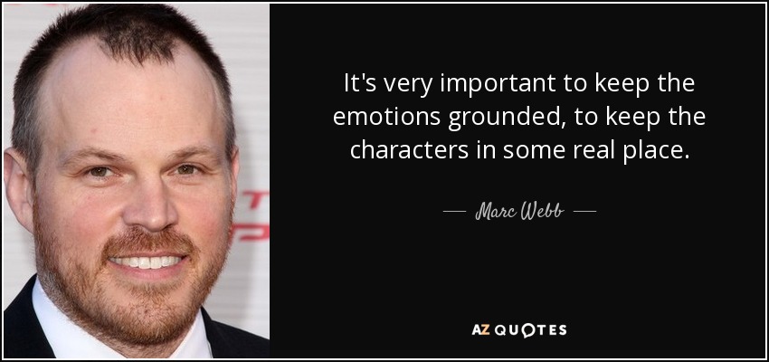 It's very important to keep the emotions grounded, to keep the characters in some real place. - Marc Webb