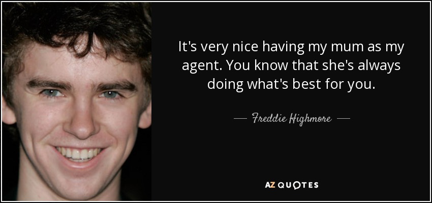 It's very nice having my mum as my agent. You know that she's always doing what's best for you. - Freddie Highmore