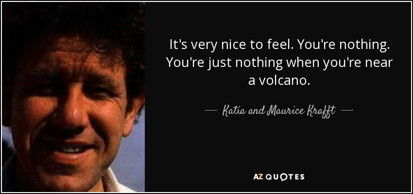 It's very nice to feel. You're nothing. You're just nothing when you're near a volcano. - Katia and Maurice Krafft