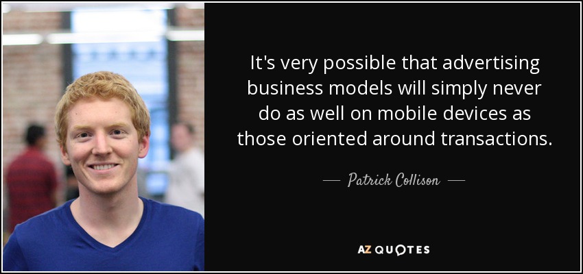 It's very possible that advertising business models will simply never do as well on mobile devices as those oriented around transactions. - Patrick Collison