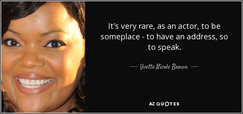 It's very rare, as an actor, to be someplace - to have an address, so to speak. - Yvette Nicole Brown